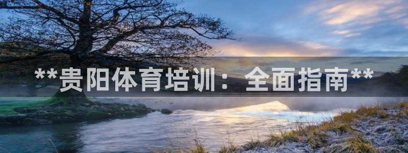 尊龙凯时·中国官方网站：**贵阳体育培训：全面指南*