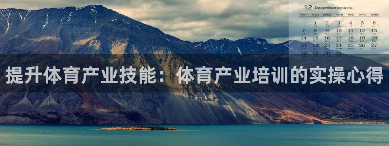 尊龙 6：提升体育产业技能：体育产业培训的实操心得