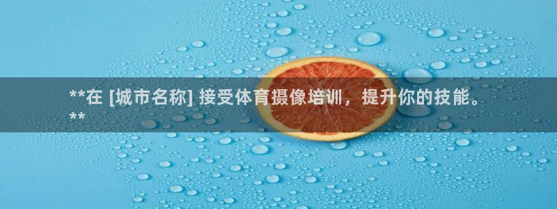 尊龙凯时：**在 [城市名称] 接受体育摄像培训，提