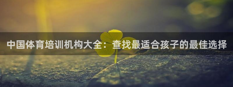 尊龙凯时的最新消息：中国体育培训机构大全：查找最适合