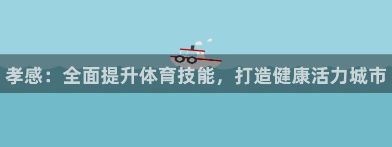 尊龙凯时台子：孝感：全面提升体育技能，打造健康活力城