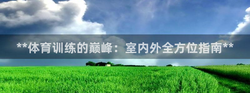 尊龙凯时为什么输了钱：**体育训练的巅峰：室内外全方