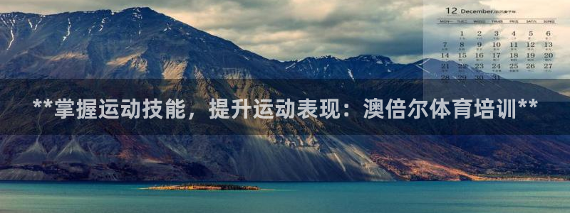 尊龙凯时论坛：**掌握运动技能，提升运动表现：澳倍尔