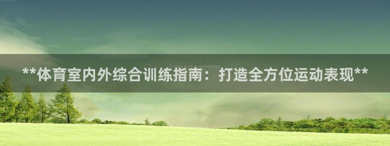 d88尊龙可靠送38元：**体育室内外综合训练指南：