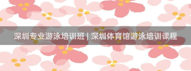 尊龙多少岁：深圳专业游泳培训班 | 深圳体育馆游泳培训课程
