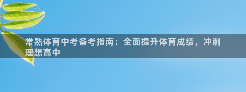 凯时k8官网首页：常熟体育中考备考指南：全面提升体育成绩，冲