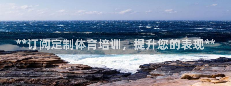 尊龙凯时平台怎么样：**订阅定制体育培训，提升您的表现**