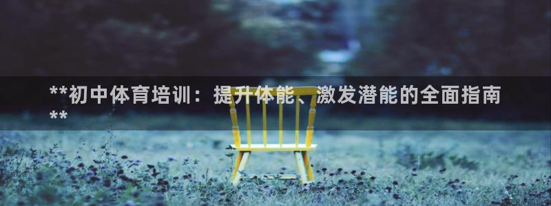 尊龙手机客户端下载APP：**初中体育培训：提升体能