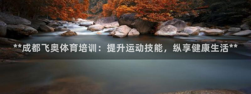 尊龙登录：**成都飞奥体育培训：提升运动技能，纵享健