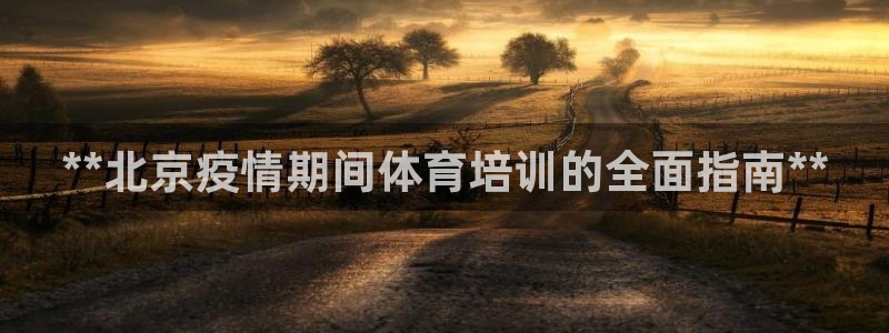 尊龙软件下载：**北京疫情期间体育培训的全面指南**