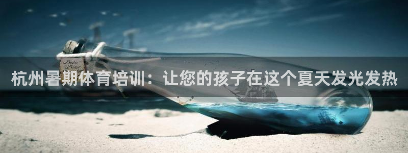 z6尊龙凯时官方：杭州暑期体育培训：让您的孩子在这个