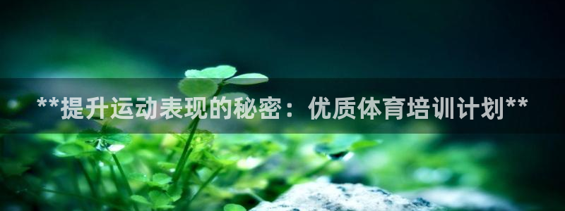 尊龙官网免费下载安卓：**提升运动表现的秘密：优质体
