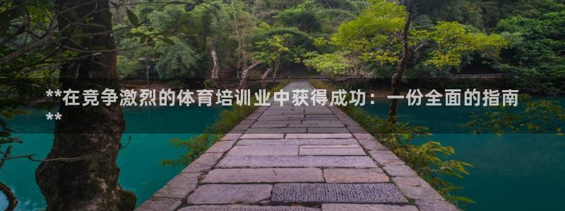 凯时官网手机版首页：**在竞争激烈的体育培训业中获得