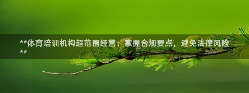 尊龙官网国际：**体育培训机构超范围经营：掌握合规要