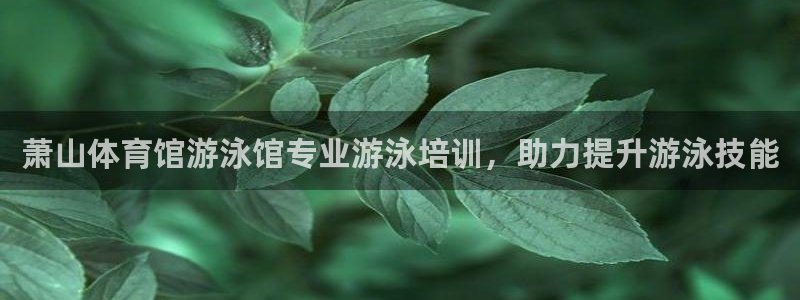 尊龙人生就是博AG旗舰厅：萧山体育馆游泳馆专业游泳培