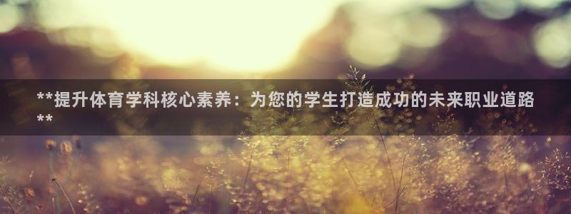 尊龙凯时网娱乐最新版下载：**提升体育学科核心素养：