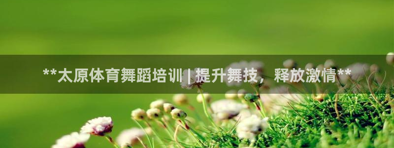 尊龙凯时登陆：**太原体育舞蹈培训 | 提升舞技，释