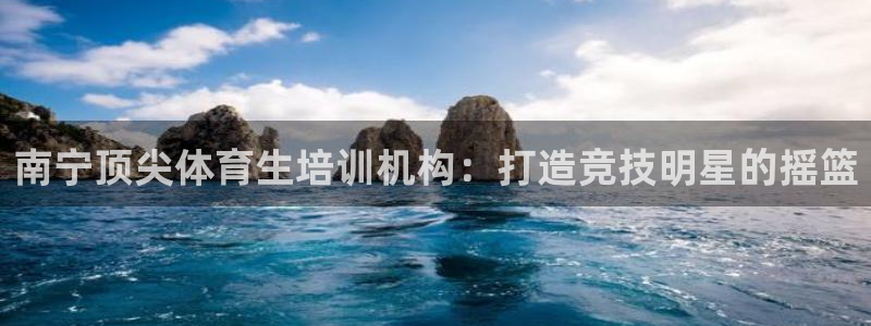 尊龙凯时人生就是博中国官网：南宁顶尖体育生培训机构：