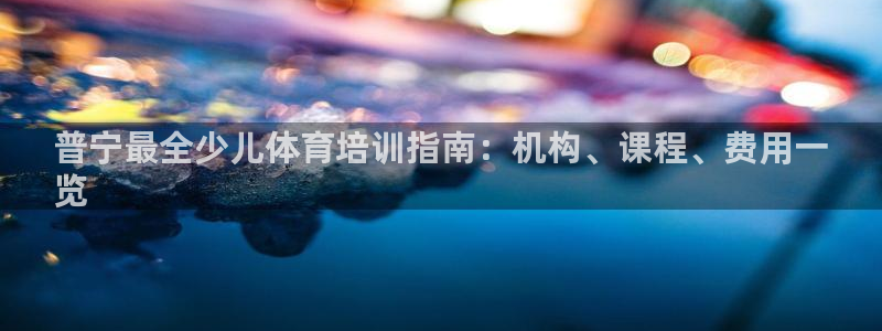 尊龙d88官网登录下载：普宁最全少儿体育培训指南：机