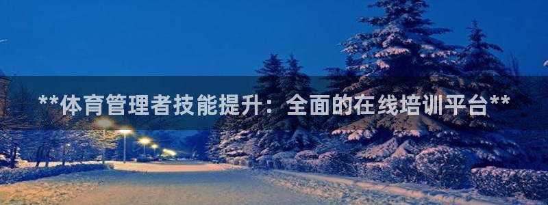 凯时K66最新版本下载：**体育管理者技能提升：全面