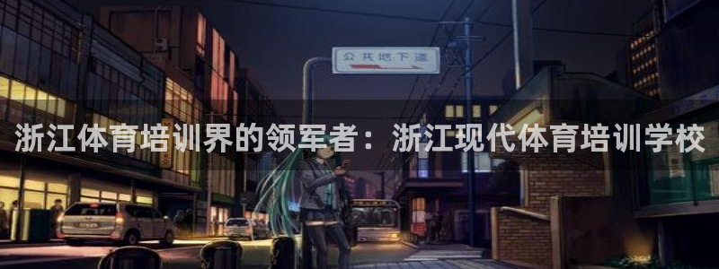 尊龙凯时网娱乐官网：浙江体育培训界的领军者：浙江现代