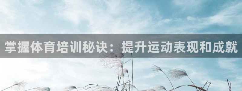 尊龙凯时俱乐部：掌握体育培训秘诀：提升运动表现和成就