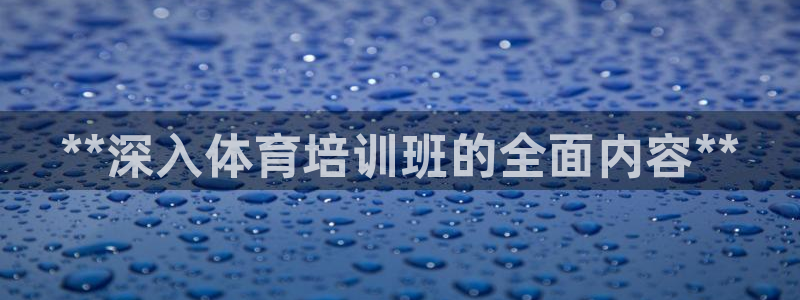 尊龙新版官网网页版：**深入体育培训班的全面内容**