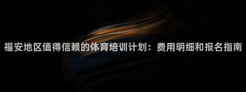 尊龙现在：福安地区值得信赖的体育培训计划：费用明细和