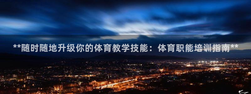 尊龙长相评价：**随时随地升级你的体育教学技能：体育