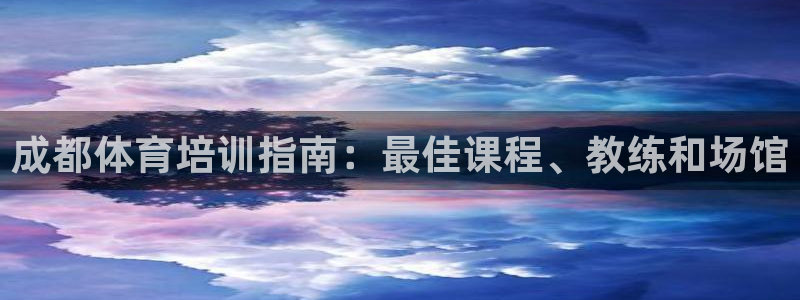 尊龙凯时app安装：成都体育培训指南：最佳课程、教练