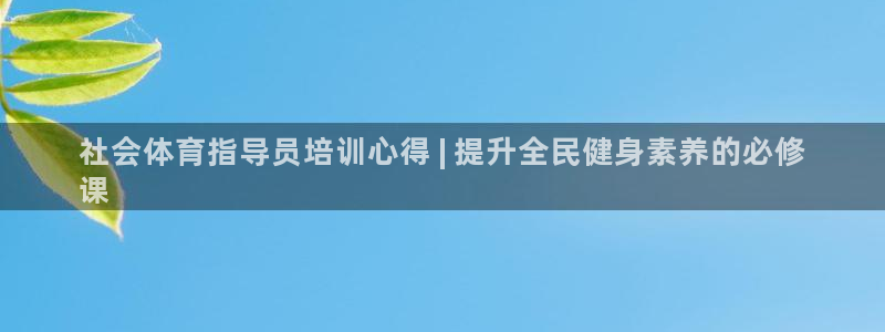 尊龙体育电竞官网：社会体育指导员培训心得 | 提升全