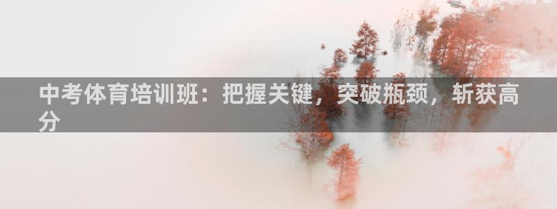尊龙人生就是博一下下：中考体育培训班：把握关键，突破