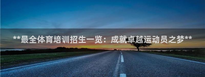 尊龙凯时输了100万：**最全体育培训招生一览：成就